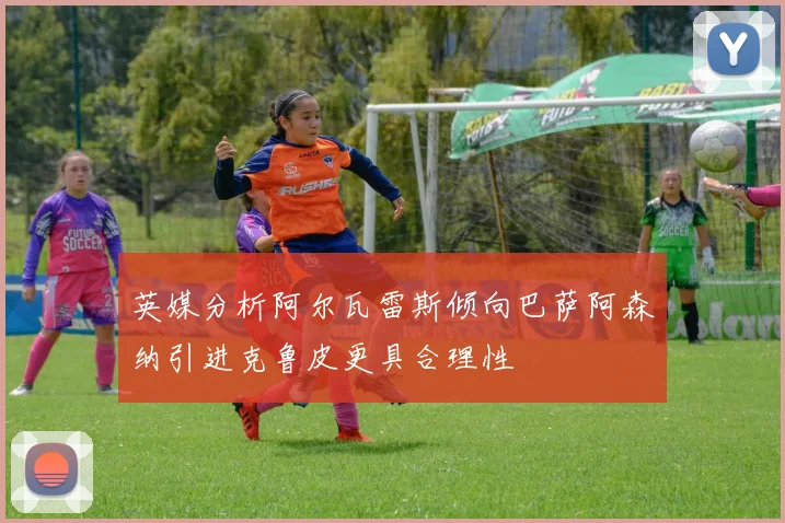 英媒分析阿尔瓦雷斯倾向巴萨阿森纳引进克鲁皮更具合理性