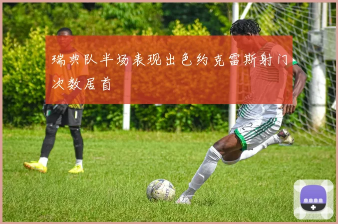 瑞典队半场表现出色约克雷斯射门次数居首