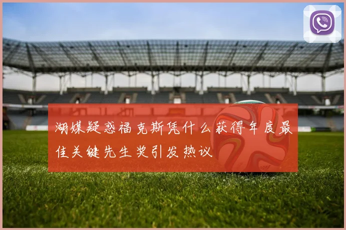 湖媒疑惑福克斯凭什么获得年度最佳关键先生奖引发热议