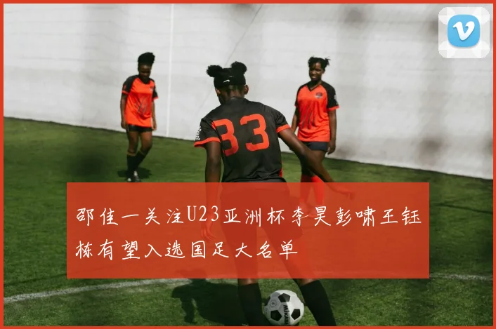 邵佳一关注U23亚洲杯李昊彭啸王钰栋有望入选国足大名单