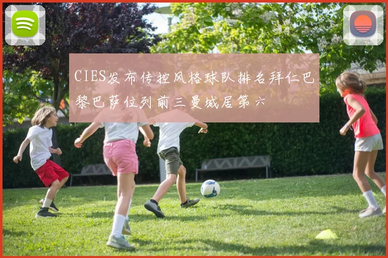 CIES发布传控风格球队排名拜仁巴黎巴萨位列前三曼城居第六