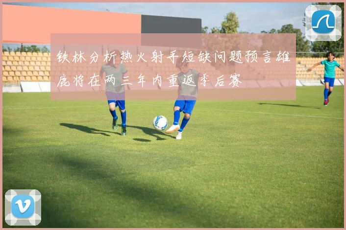 铁林分析热火射手短缺问题预言雄鹿将在两三年内重返季后赛