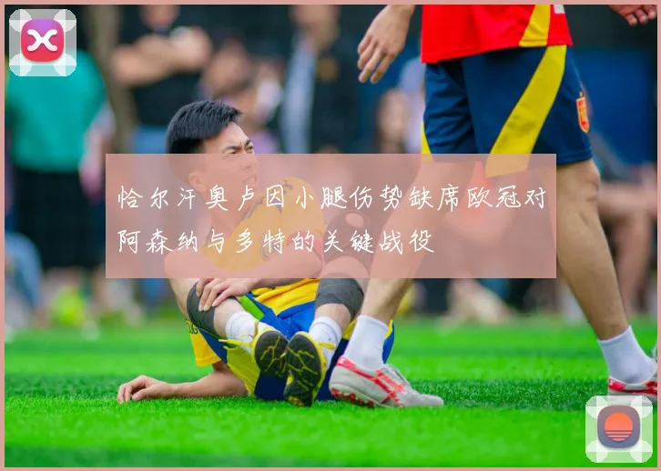 恰尔汗奥卢因小腿伤势缺席欧冠对阿森纳与多特的关键战役