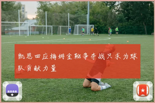 凯恩回应梅姆金靴争夺战只求为球队贡献力量