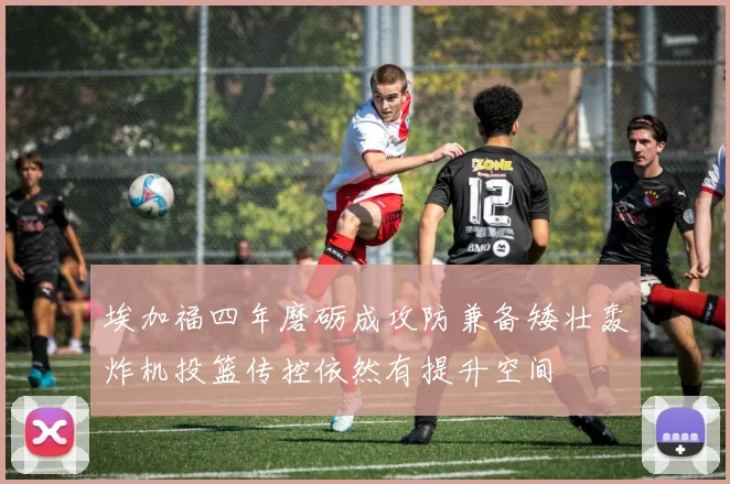 埃加福四年磨砺成攻防兼备矮壮轰炸机投篮传控依然有提升空间
