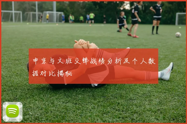 申京与文班交锋战绩分析及个人数据对比揭秘