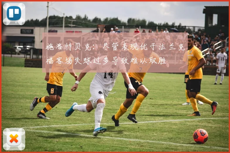 施洛特贝克：尽管表现优于法兰克福客场失球过多导致难以取胜