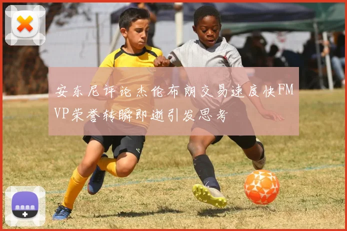 安东尼评论杰伦布朗交易速度快FMVP荣誉转瞬即逝引发思考